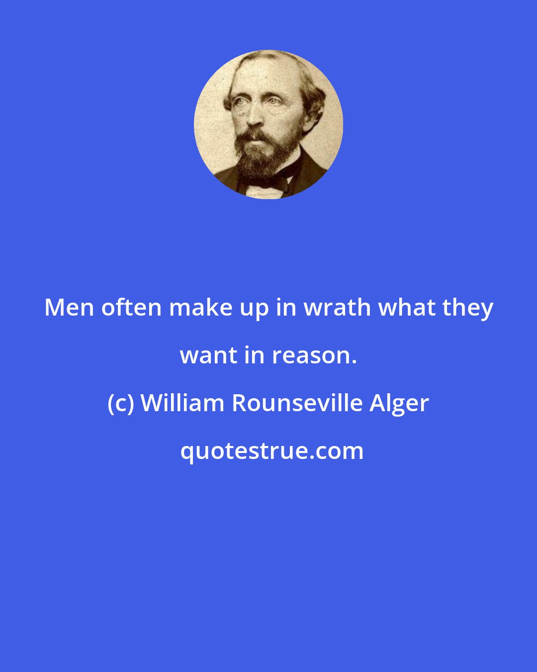 William Rounseville Alger: Men often make up in wrath what they want in reason.