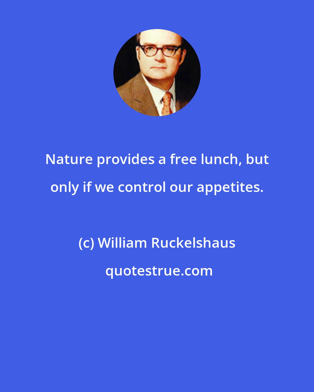 William Ruckelshaus: Nature provides a free lunch, but only if we control our appetites.