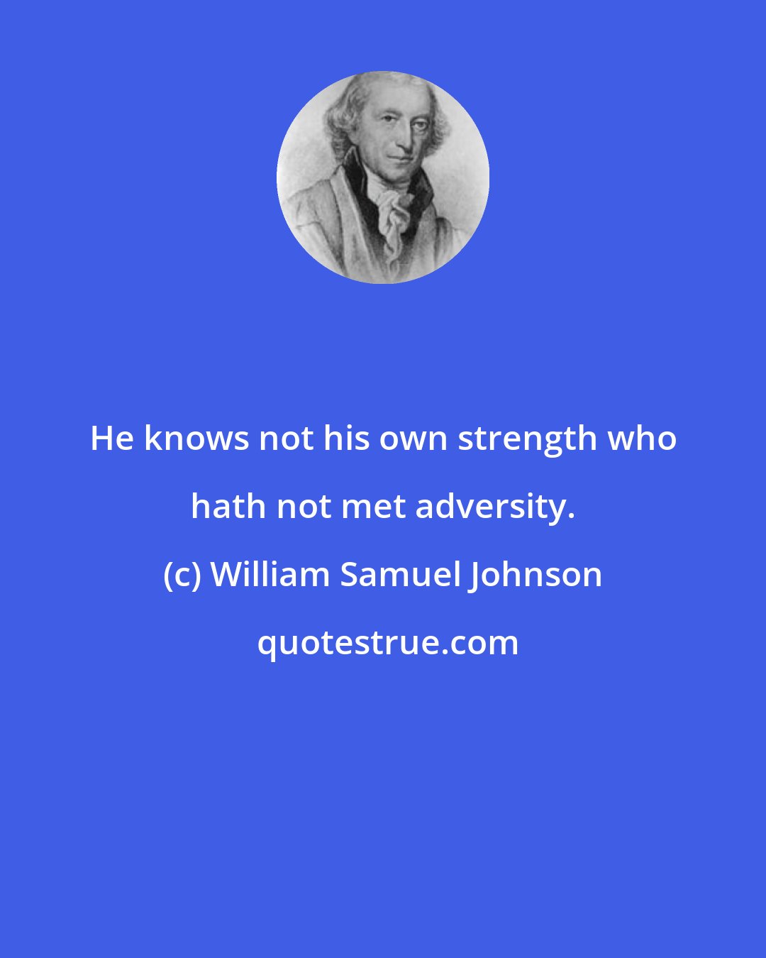 William Samuel Johnson: He knows not his own strength who hath not met adversity.