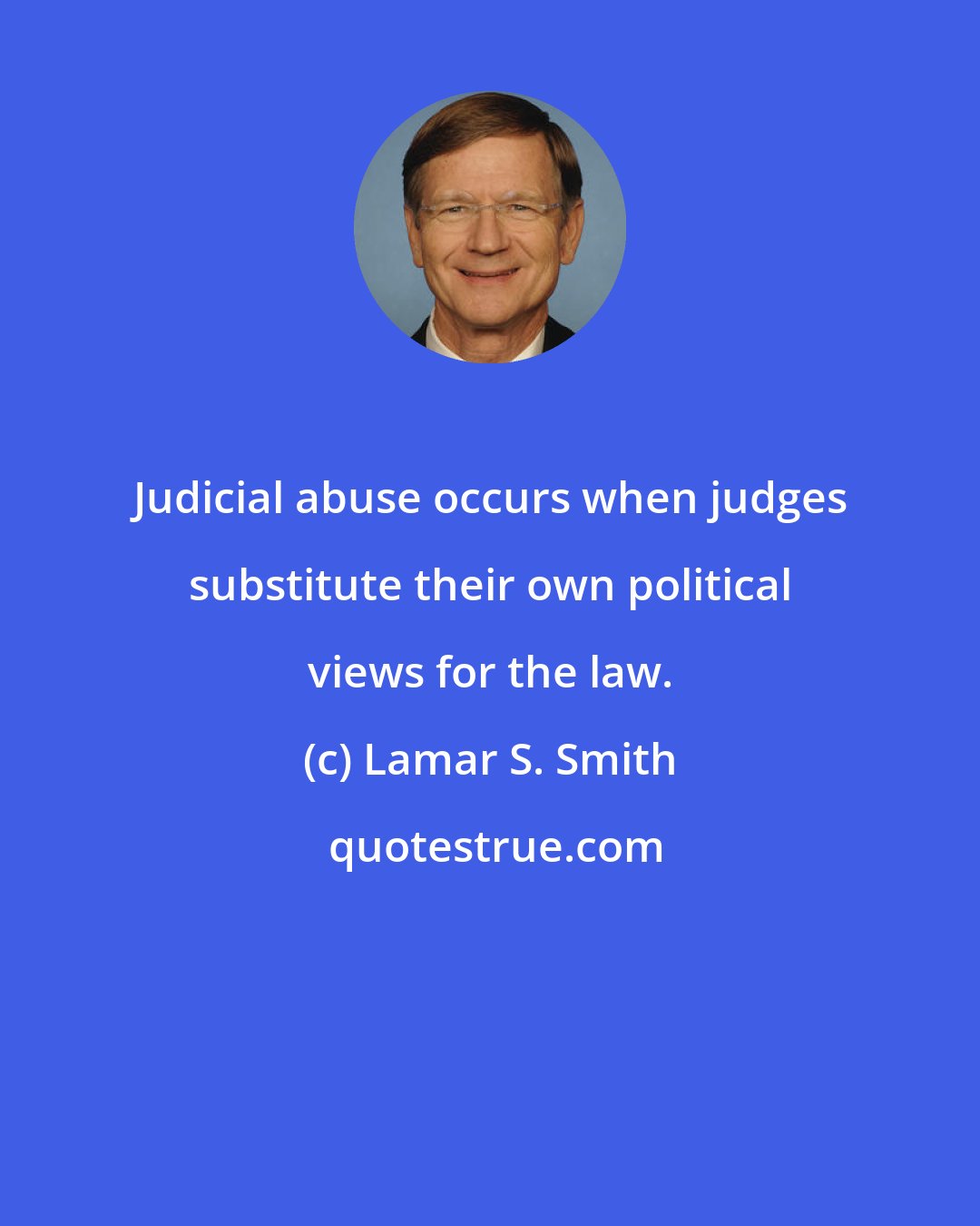 Lamar S. Smith: Judicial abuse occurs when judges substitute their own political views for the law.