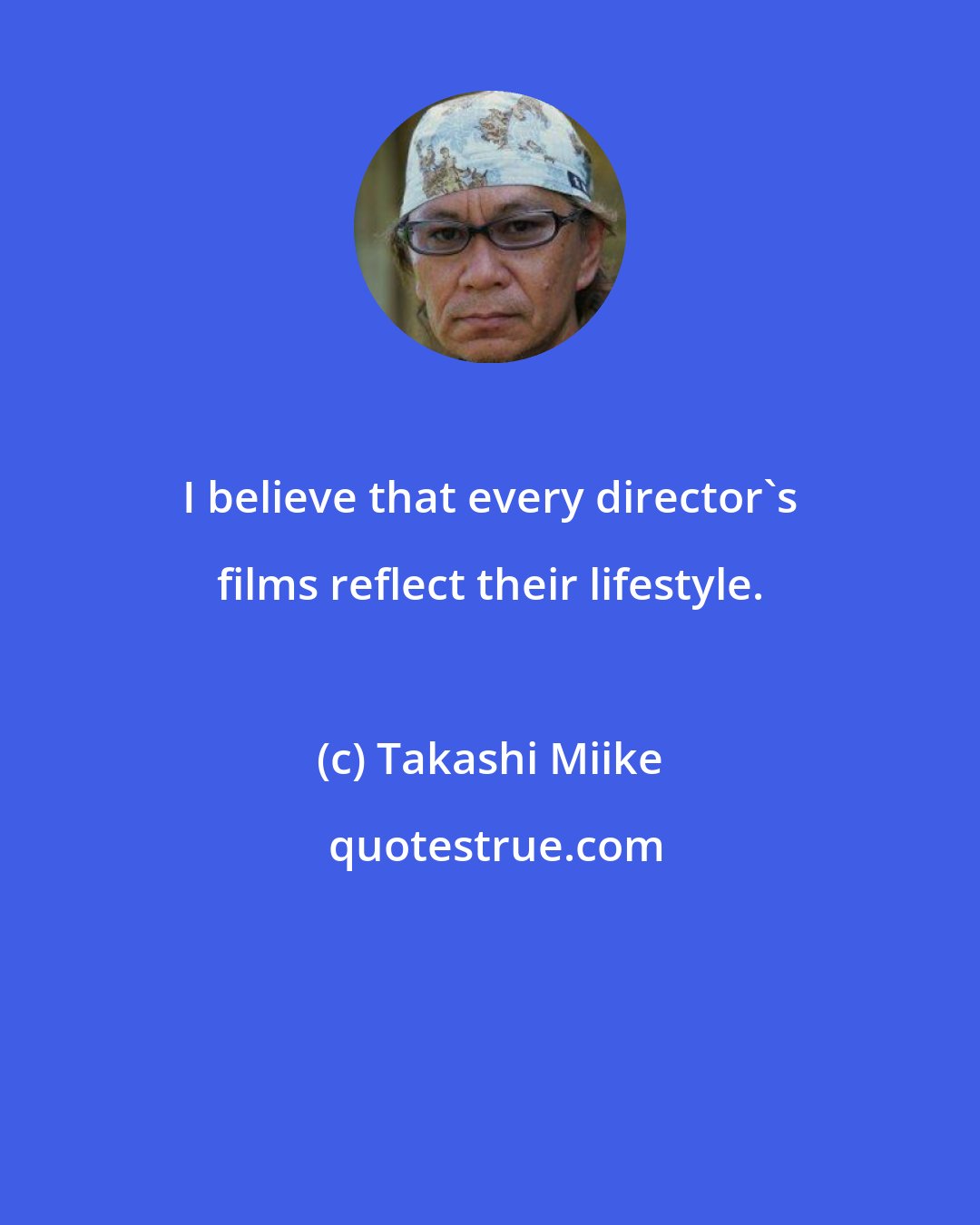 Takashi Miike: I believe that every director's films reflect their lifestyle.