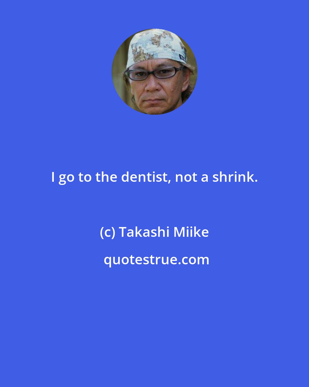 Takashi Miike: I go to the dentist, not a shrink.