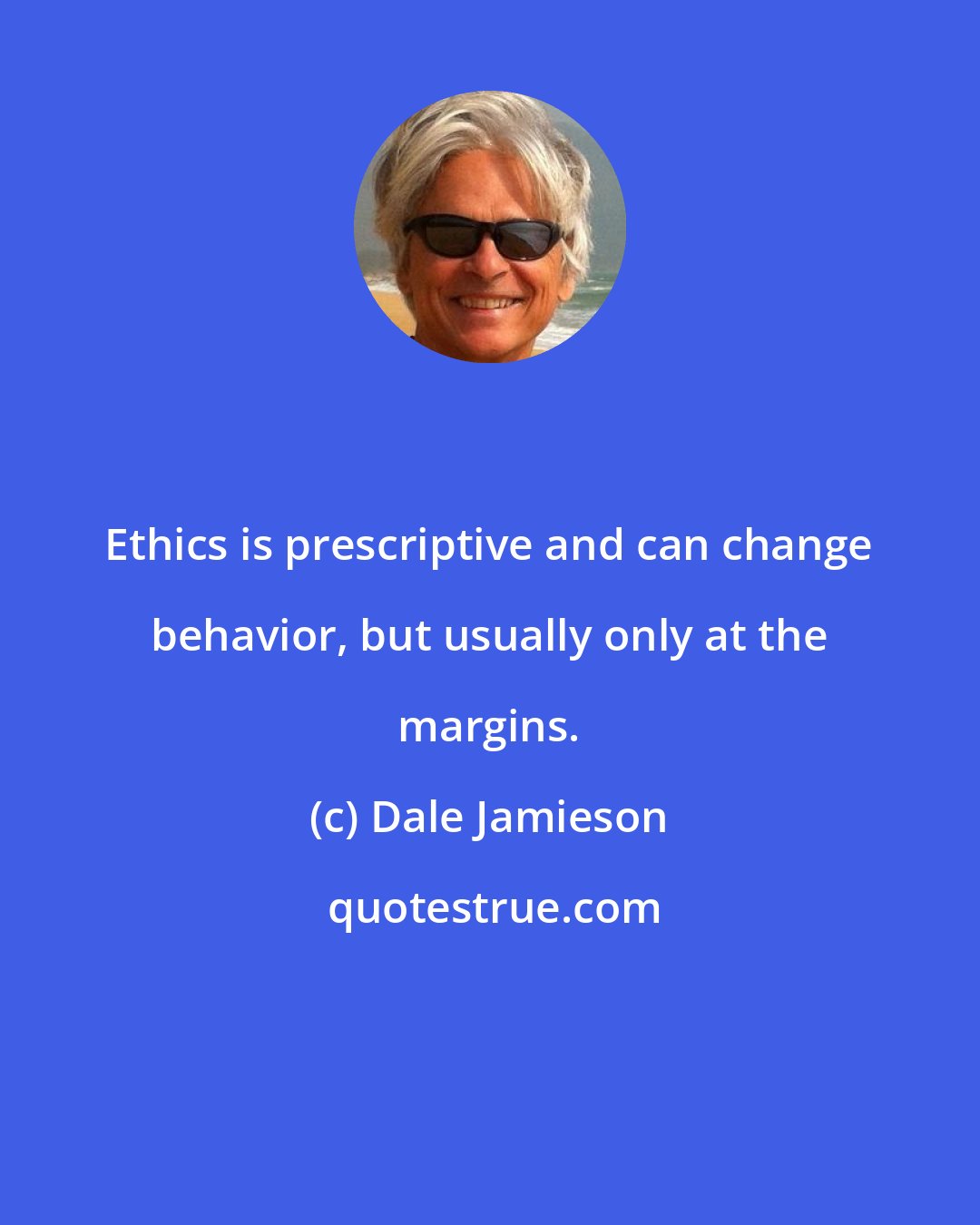 Dale Jamieson: Ethics is prescriptive and can change behavior, but usually only at the margins.