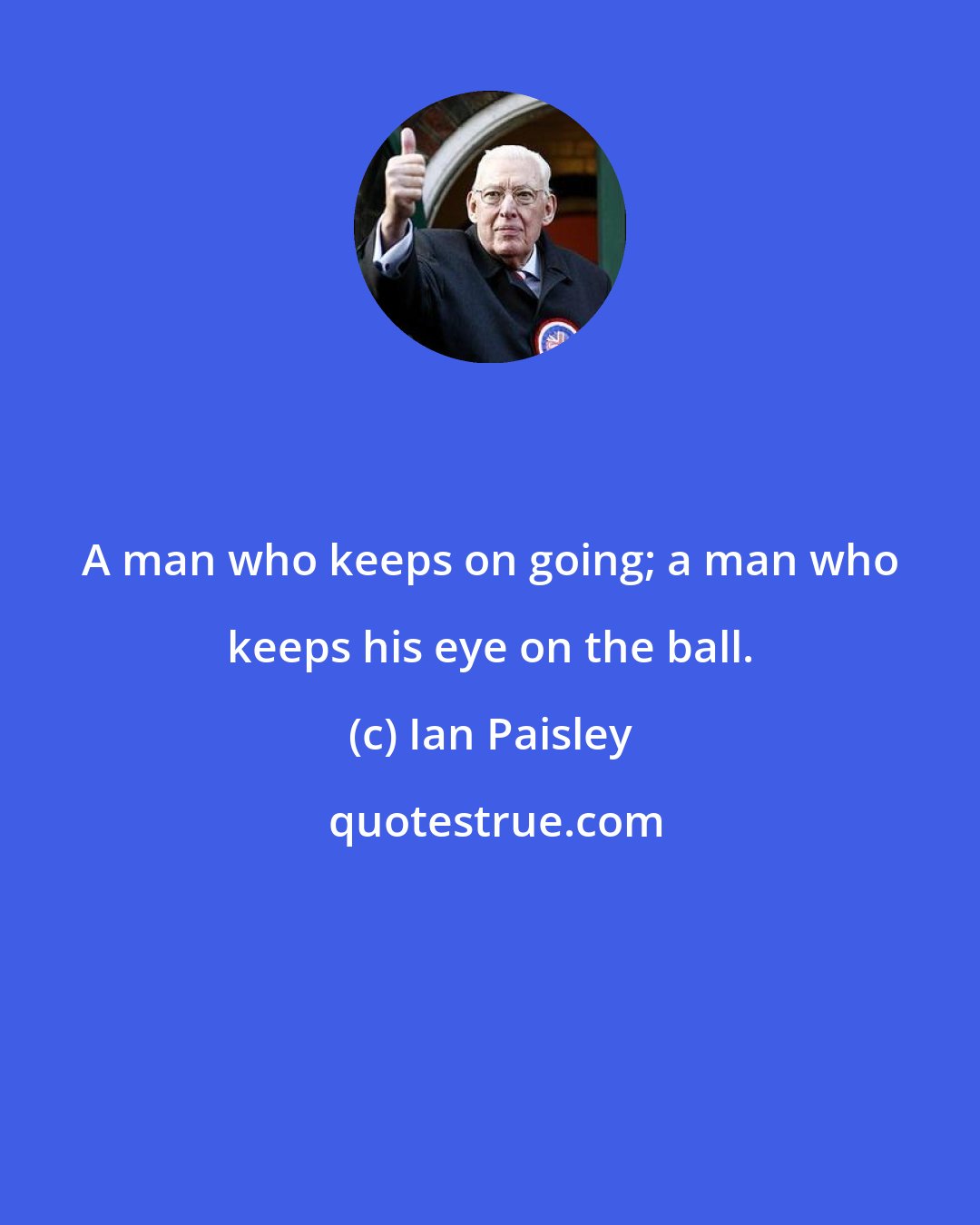 Ian Paisley: A man who keeps on going; a man who keeps his eye on the ball.