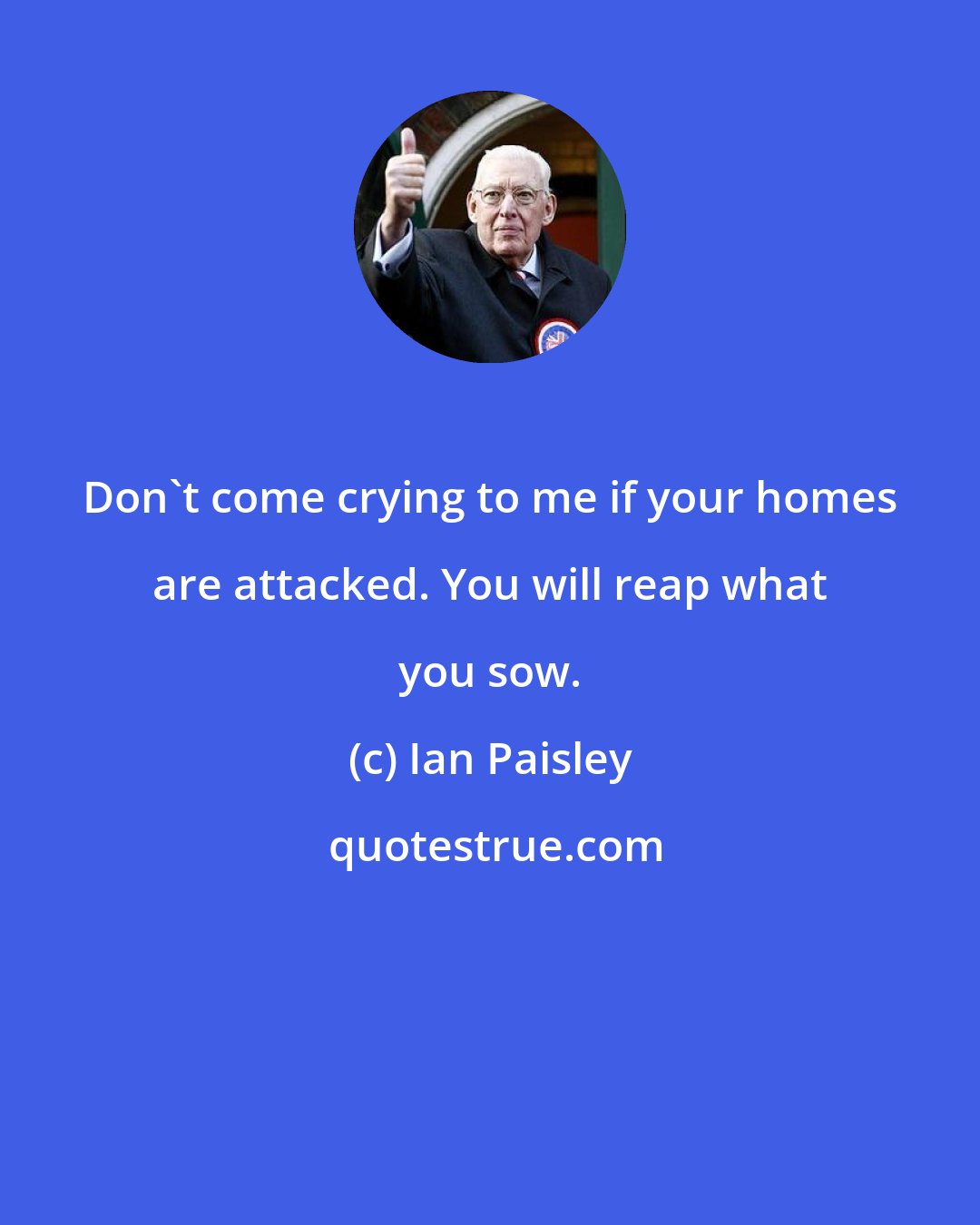 Ian Paisley: Don't come crying to me if your homes are attacked. You will reap what you sow.
