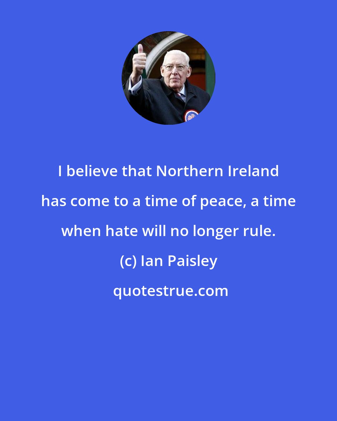 Ian Paisley: I believe that Northern Ireland has come to a time of peace, a time when hate will no longer rule.