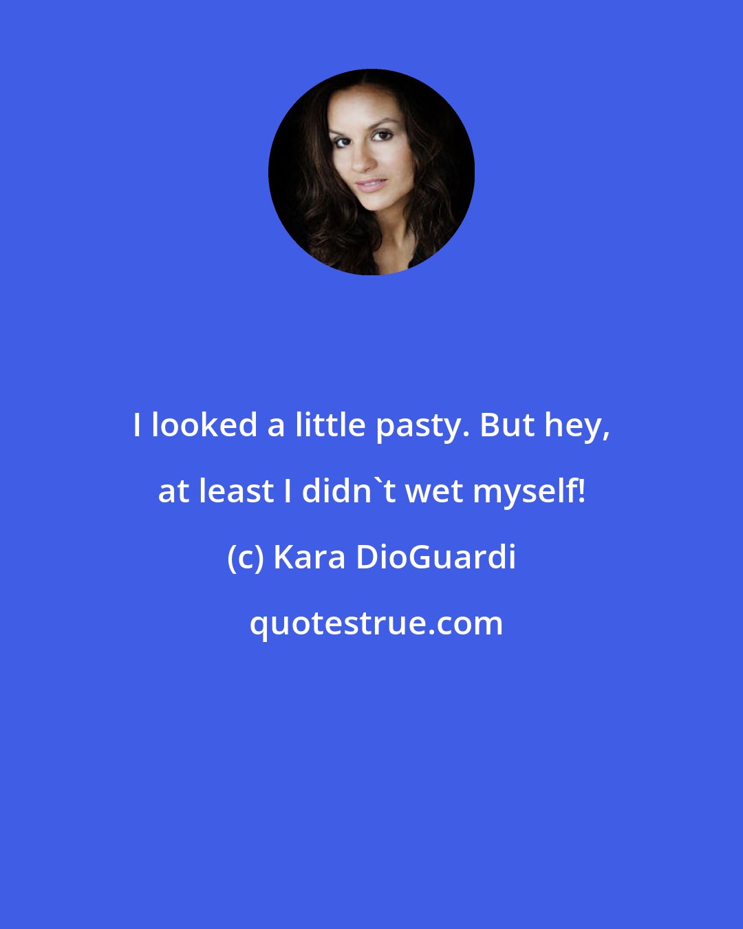 Kara DioGuardi: I looked a little pasty. But hey, at least I didn't wet myself!