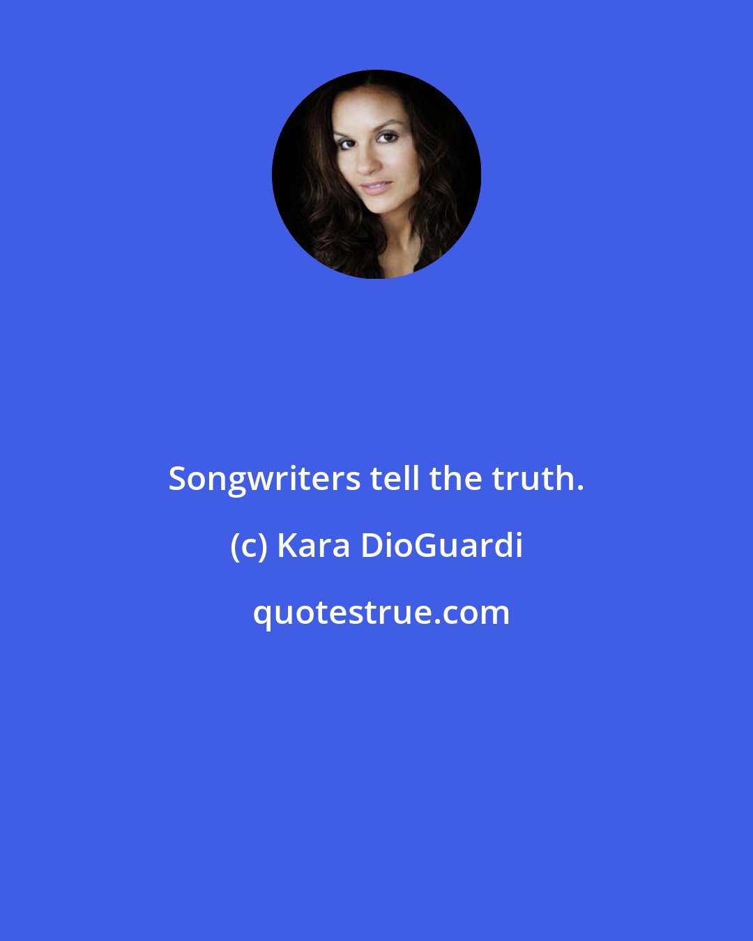 Kara DioGuardi: Songwriters tell the truth.