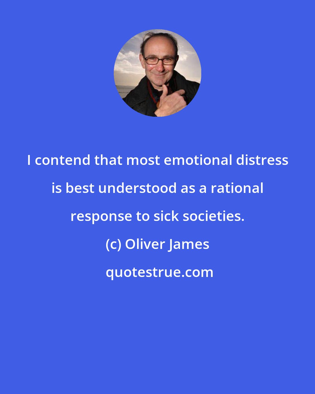 Oliver James: I contend that most emotional distress is best understood as a rational response to sick societies.