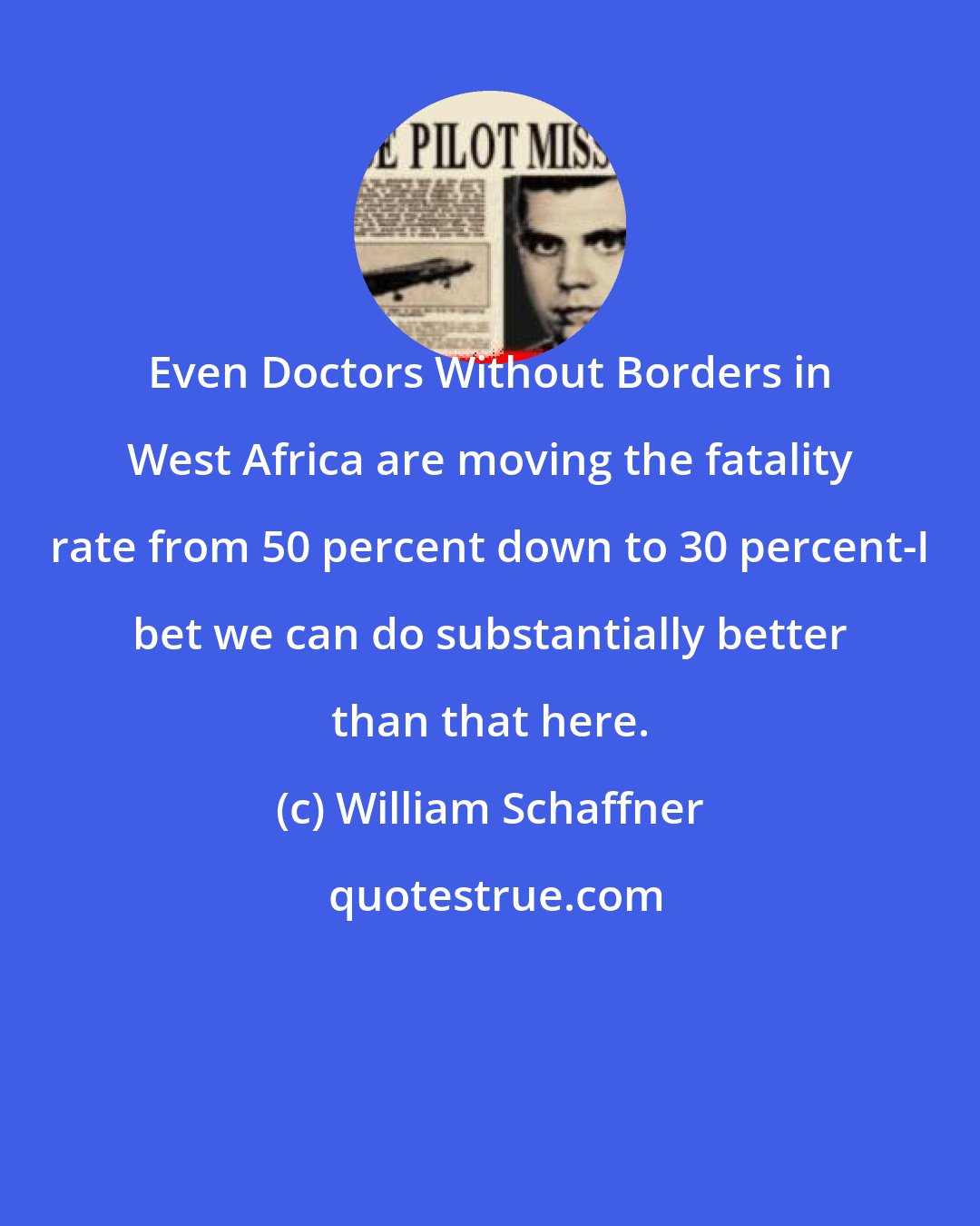 William Schaffner: Even Doctors Without Borders in West Africa are moving the fatality rate from 50 percent down to 30 percent-I bet we can do substantially better than that here.