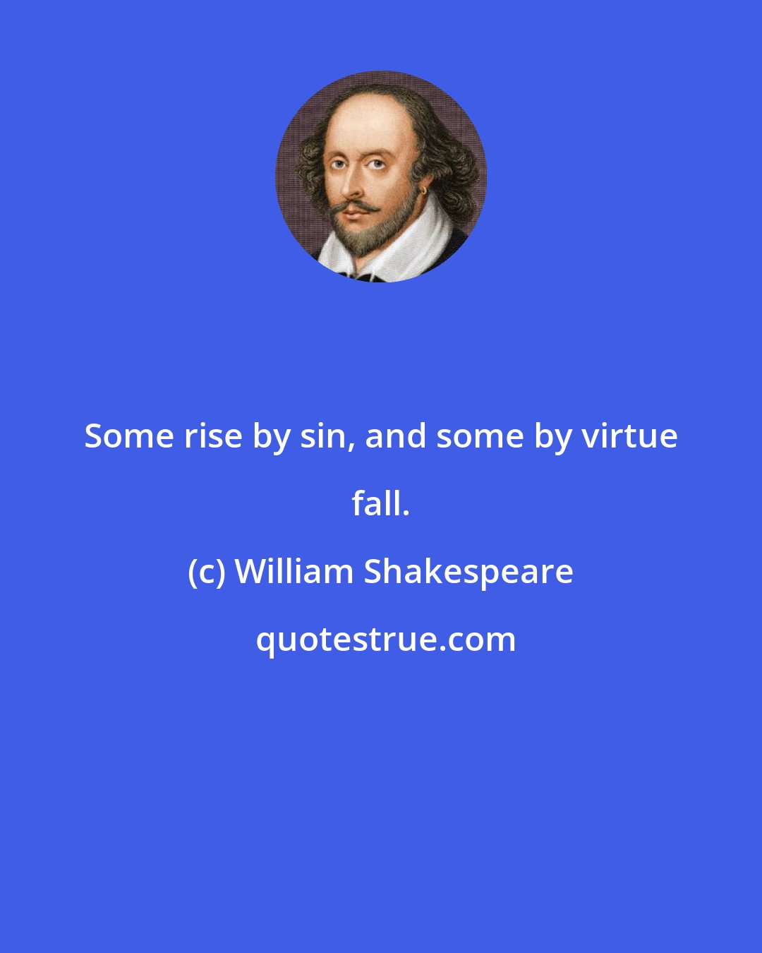 William Shakespeare: Some rise by sin, and some by virtue fall.