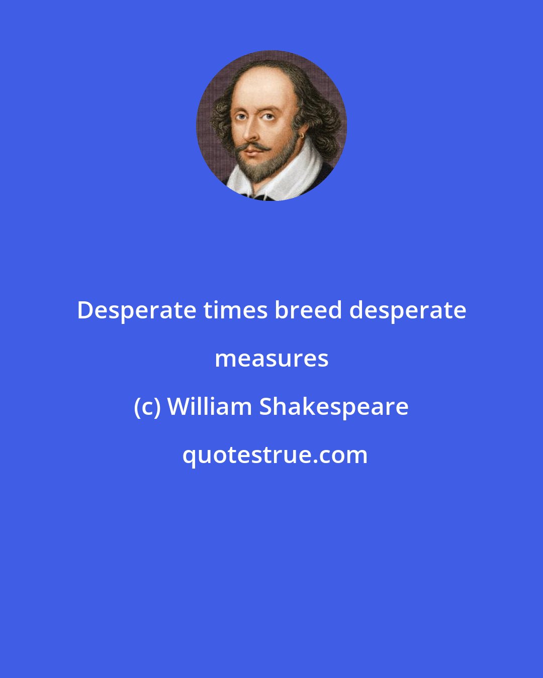 William Shakespeare: Desperate times breed desperate measures