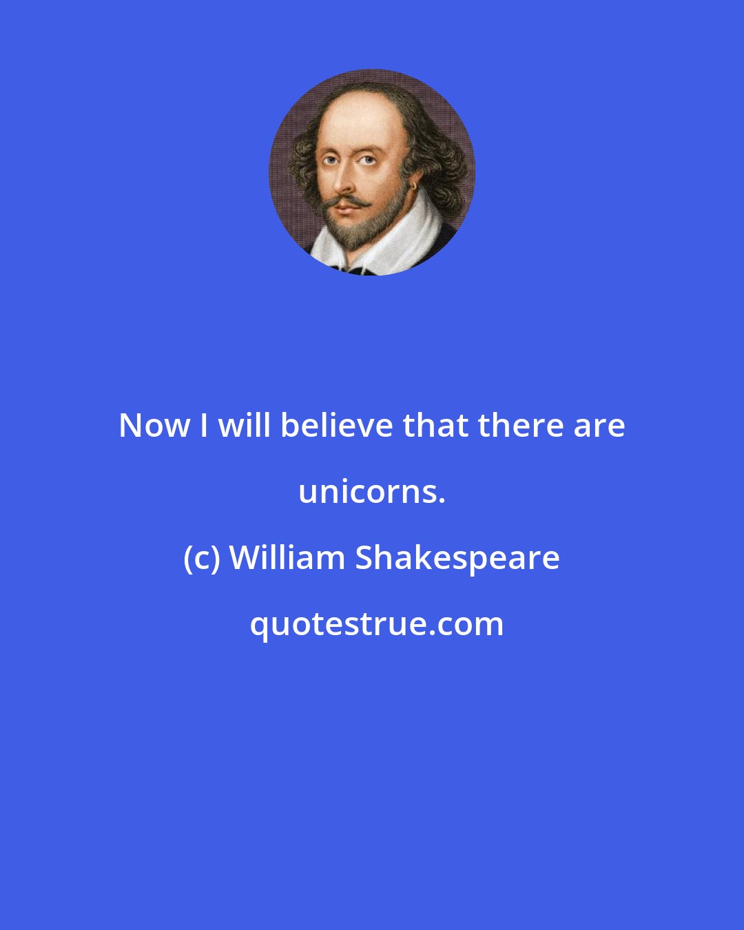 William Shakespeare: Now I will believe that there are unicorns.