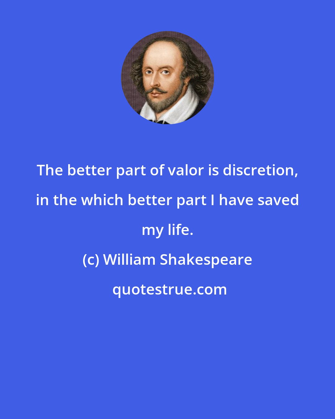 William Shakespeare: The better part of valor is discretion, in the which better part I have saved my life.