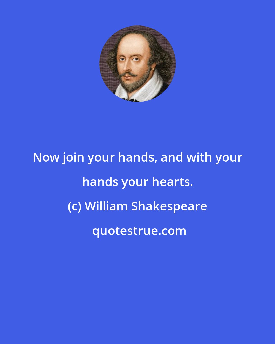 William Shakespeare: Now join your hands, and with your hands your hearts.