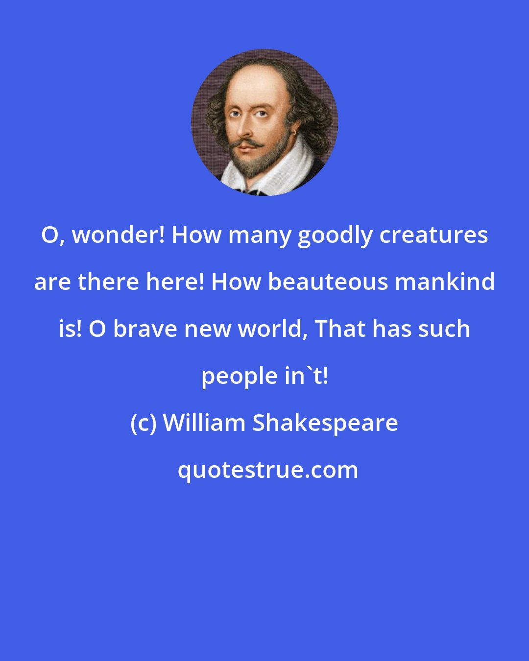 William Shakespeare: O, wonder! How many goodly creatures are there here! How beauteous mankind is! O brave new world, That has such people in't!