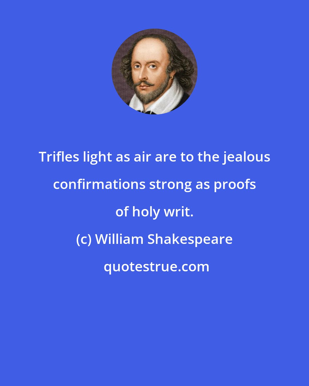 William Shakespeare: Trifles light as air are to the jealous confirmations strong as proofs of holy writ.