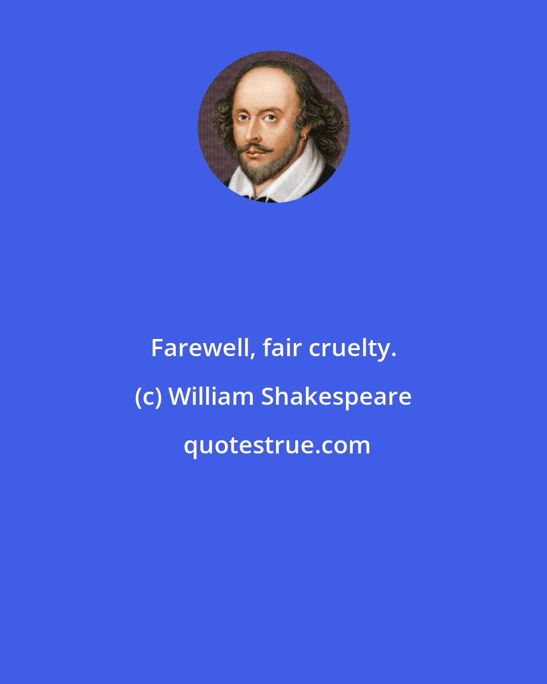 William Shakespeare: Farewell, fair cruelty.