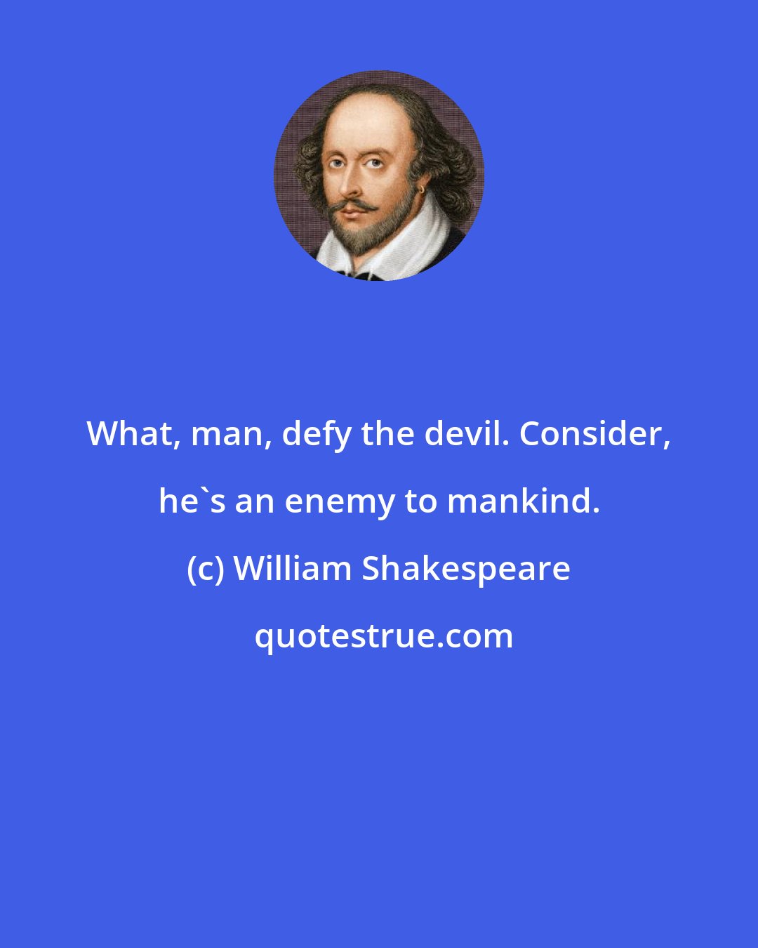 William Shakespeare: What, man, defy the devil. Consider, he's an enemy to mankind.