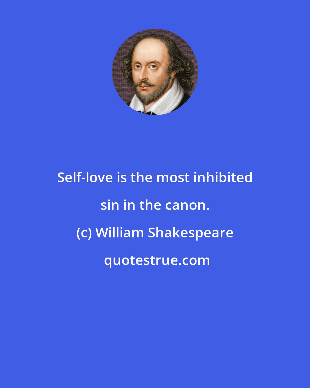 William Shakespeare: Self-love is the most inhibited sin in the canon.