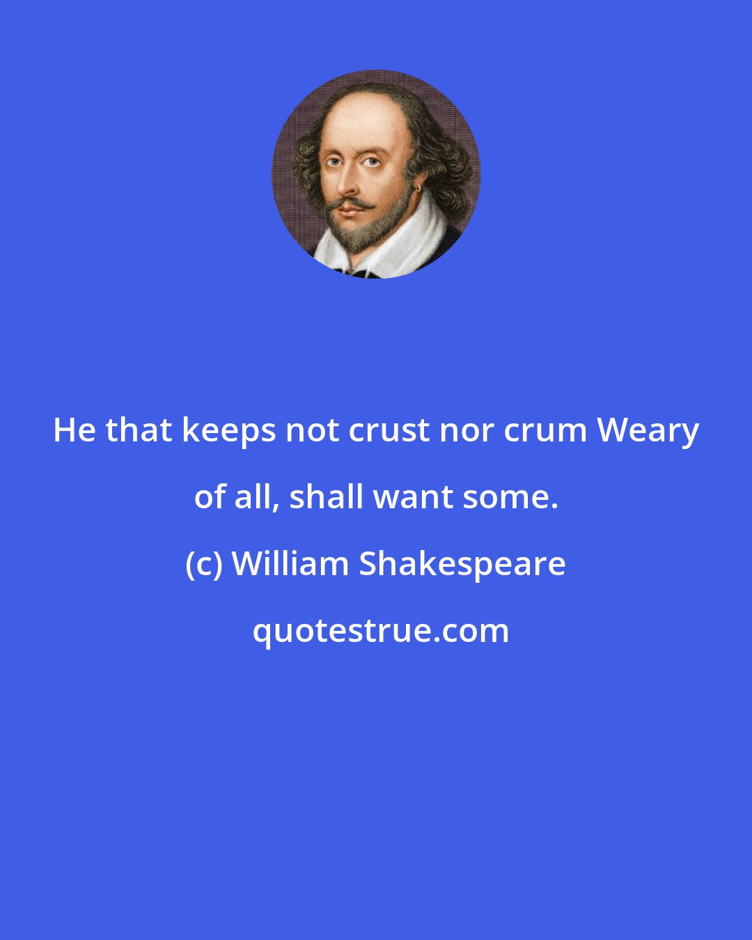 William Shakespeare: He that keeps not crust nor crum Weary of all, shall want some.