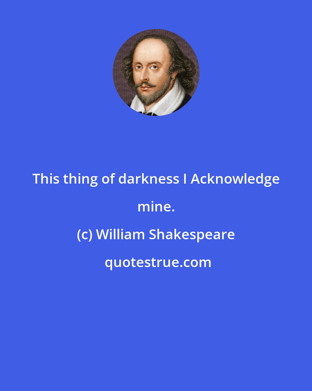 William Shakespeare: This thing of darkness I Acknowledge mine.