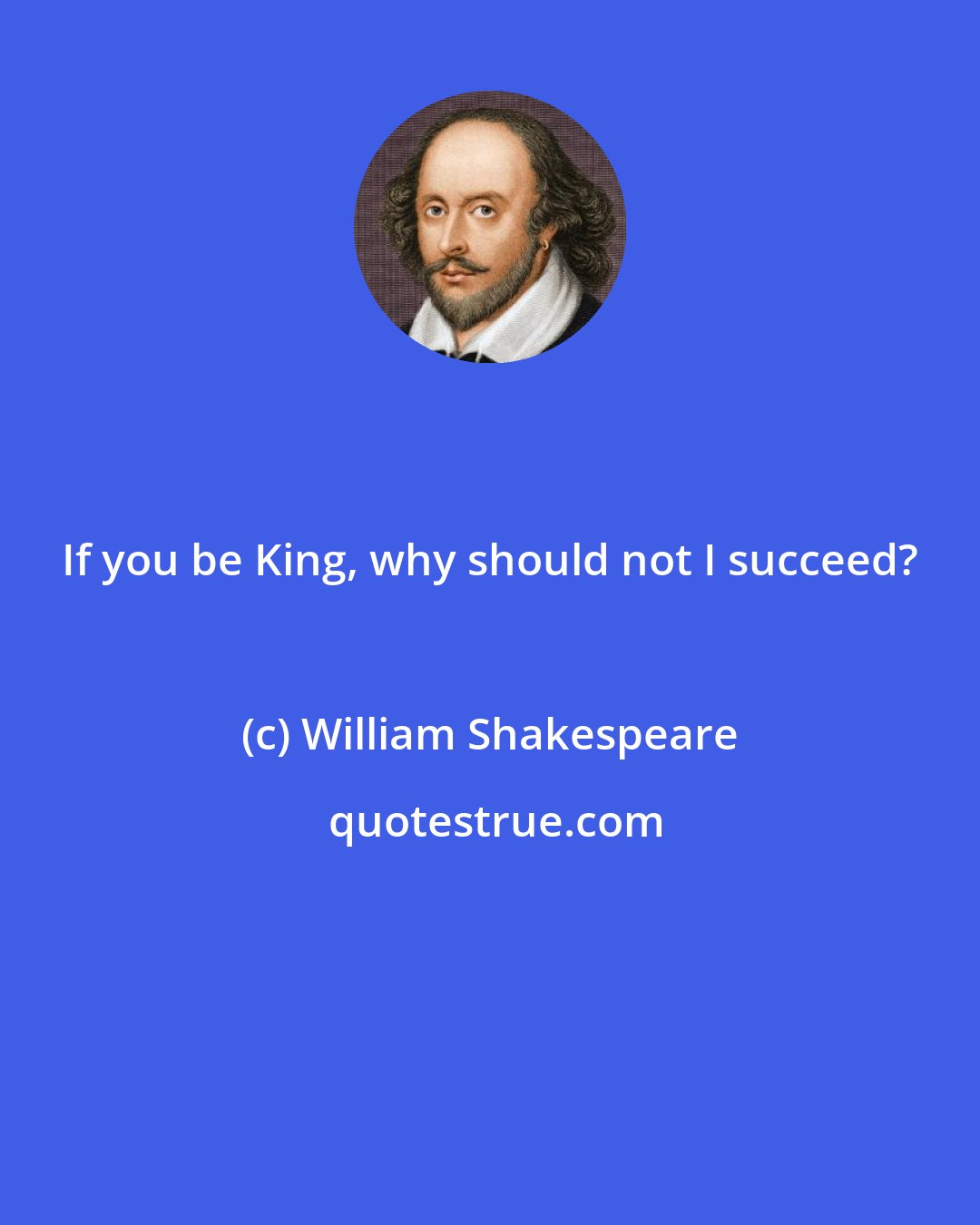 William Shakespeare: If you be King, why should not I succeed?