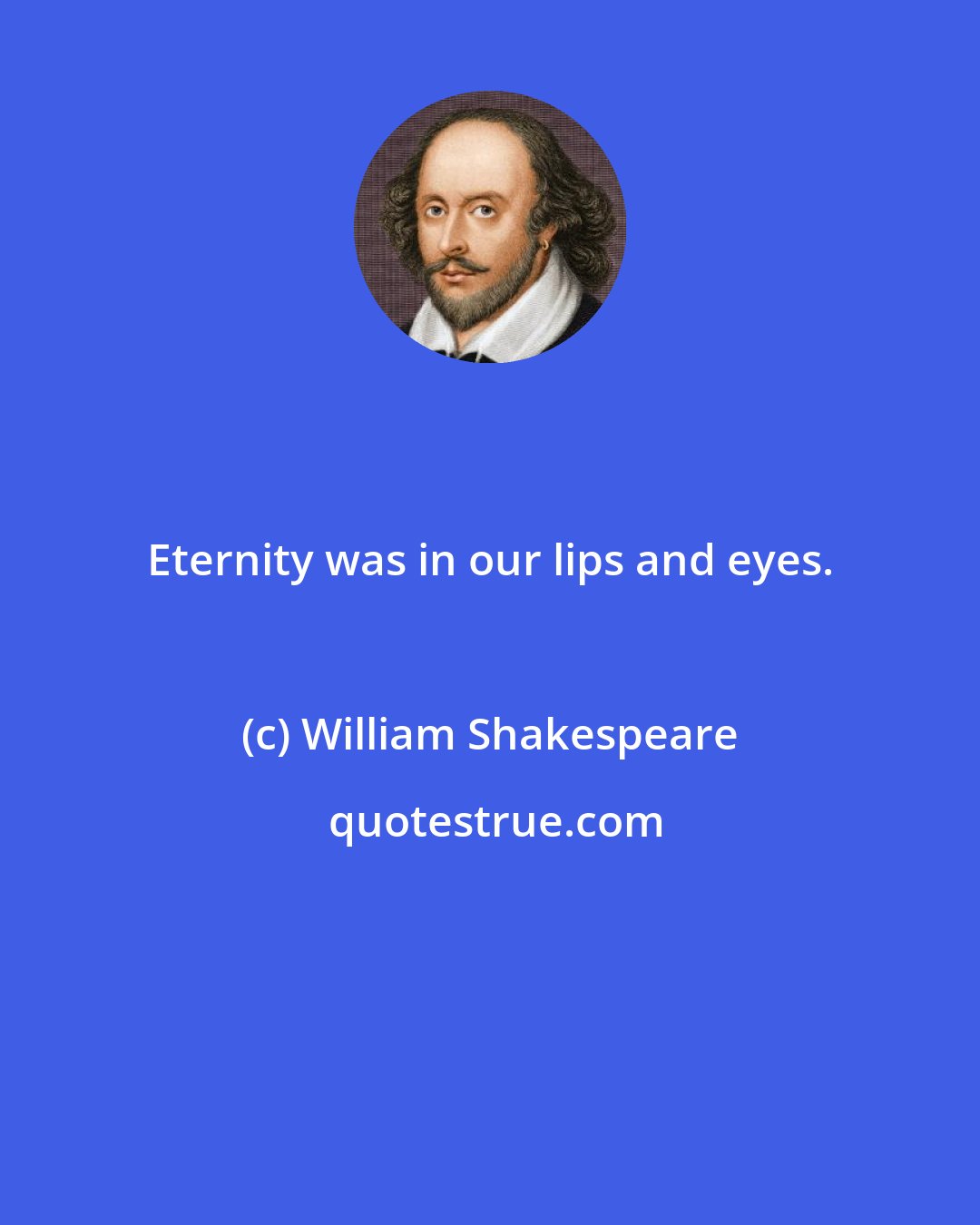 William Shakespeare: Eternity was in our lips and eyes.
