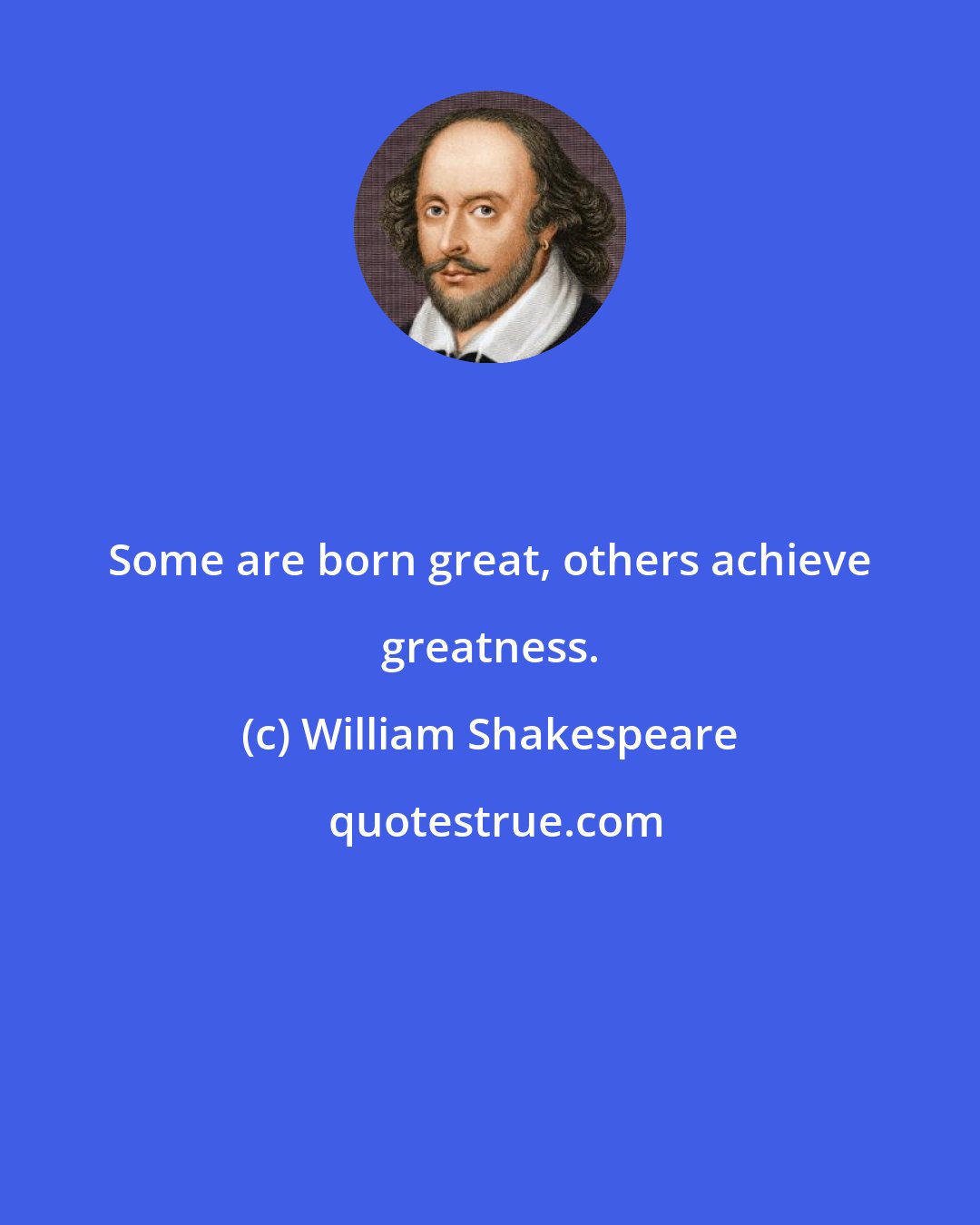 William Shakespeare: Some are born great, others achieve greatness.