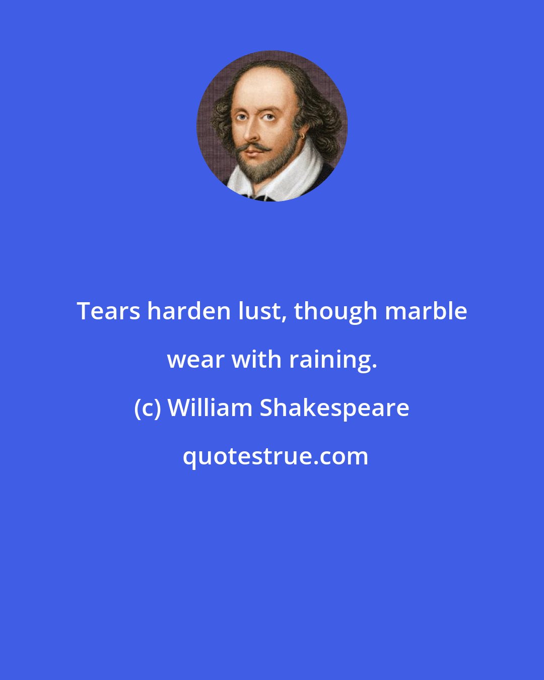 William Shakespeare: Tears harden lust, though marble wear with raining.