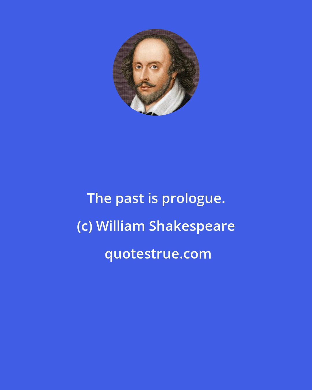 William Shakespeare: The past is prologue.