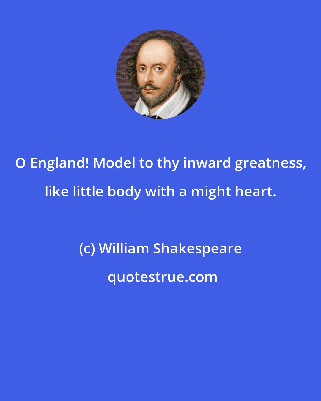 William Shakespeare: O England! Model to thy inward greatness, like little body with a might heart.