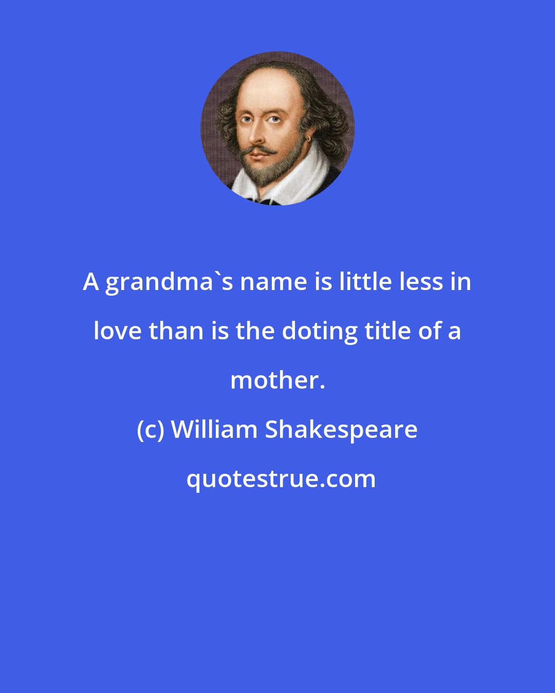 William Shakespeare: A grandma's name is little less in love than is the doting title of a mother.