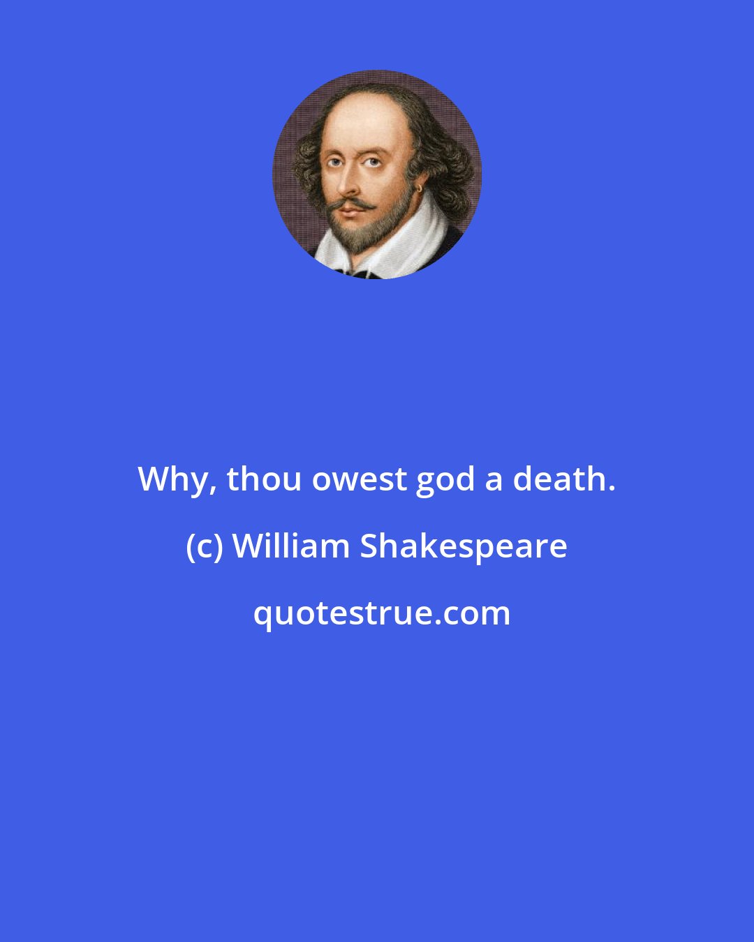 William Shakespeare: Why, thou owest god a death.