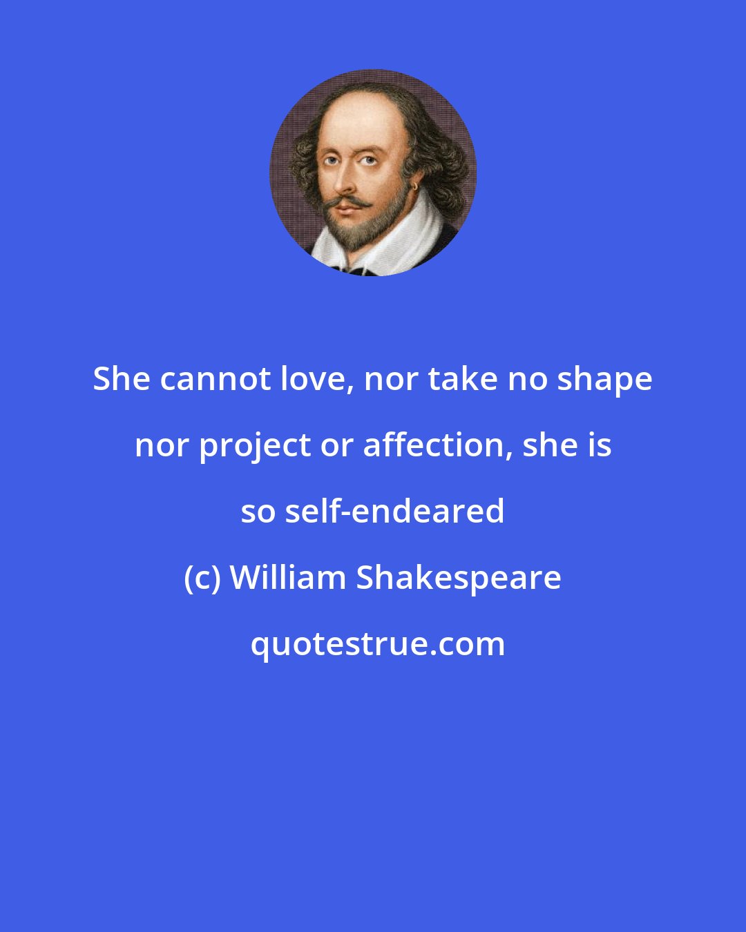 William Shakespeare: She cannot love, nor take no shape nor project or affection, she is so self-endeared