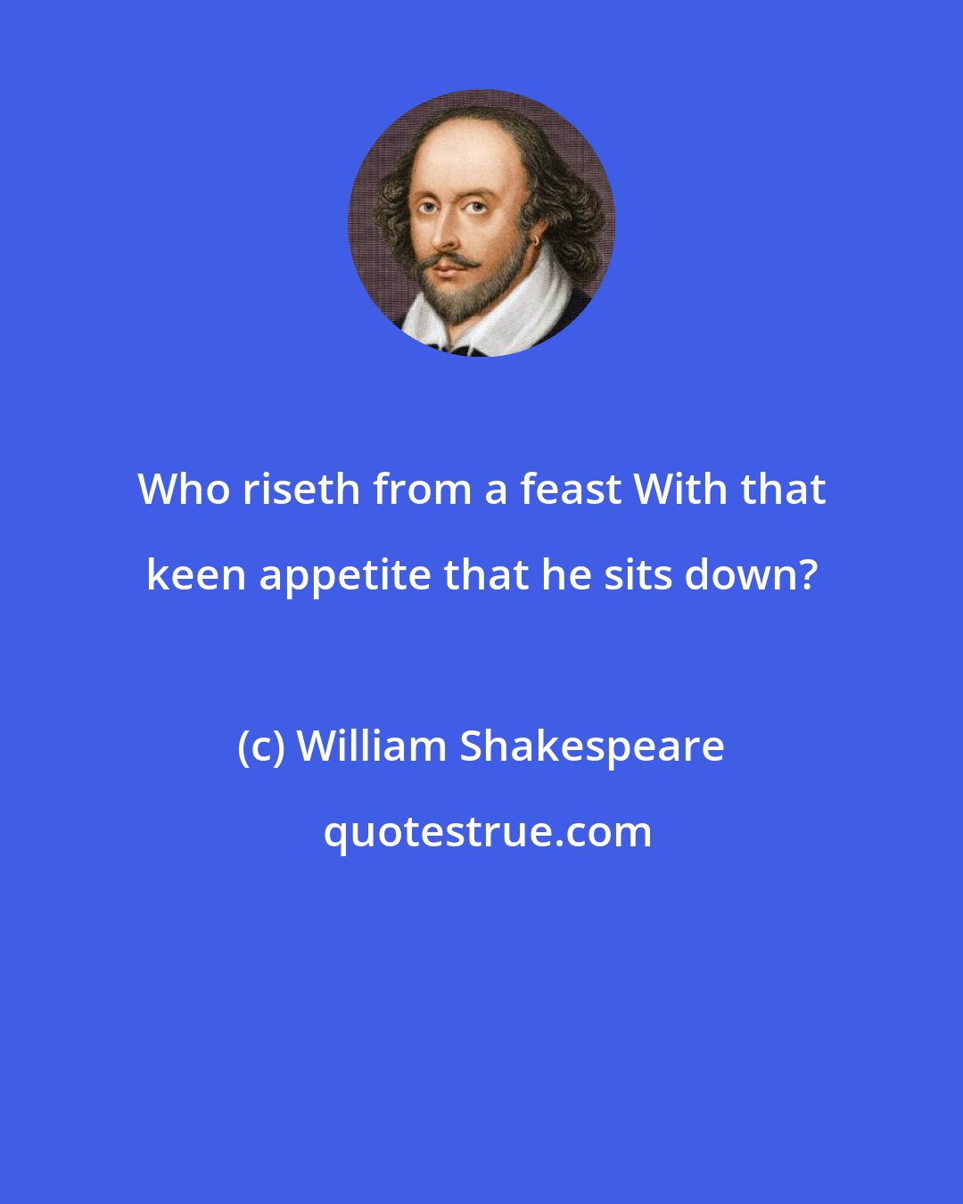 William Shakespeare: Who riseth from a feast With that keen appetite that he sits down?