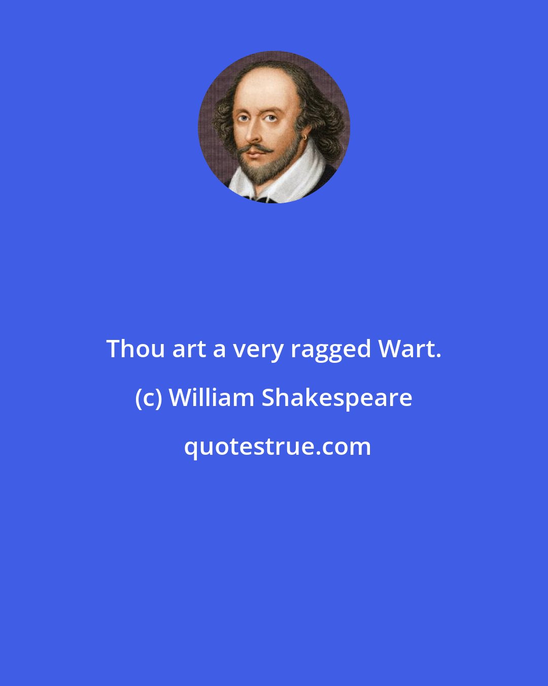 William Shakespeare: Thou art a very ragged Wart.