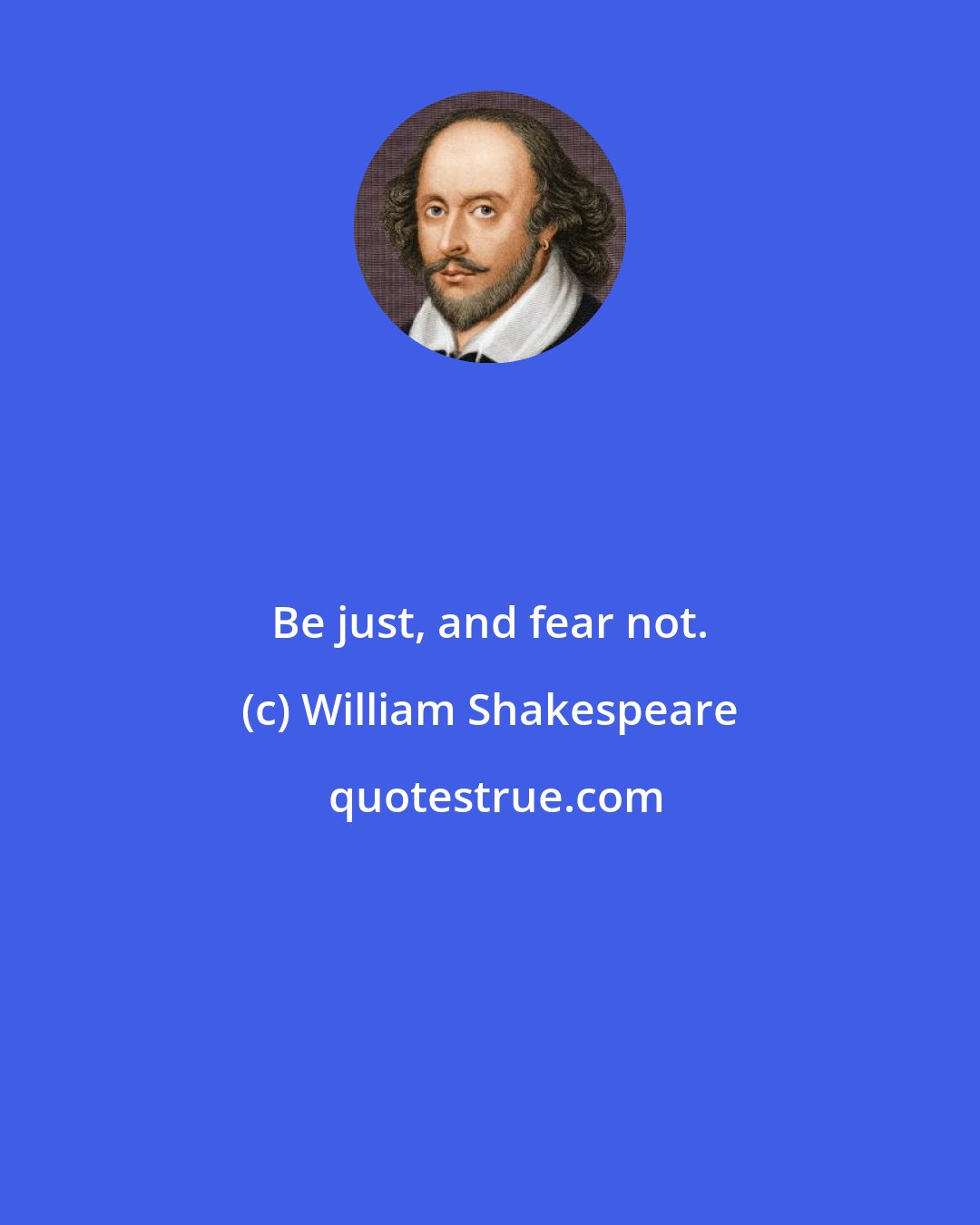 William Shakespeare: Be just, and fear not.