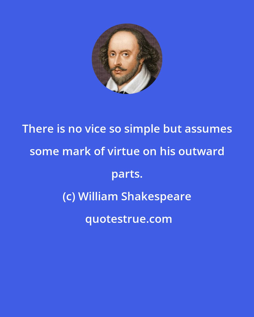 William Shakespeare: There is no vice so simple but assumes some mark of virtue on his outward parts.