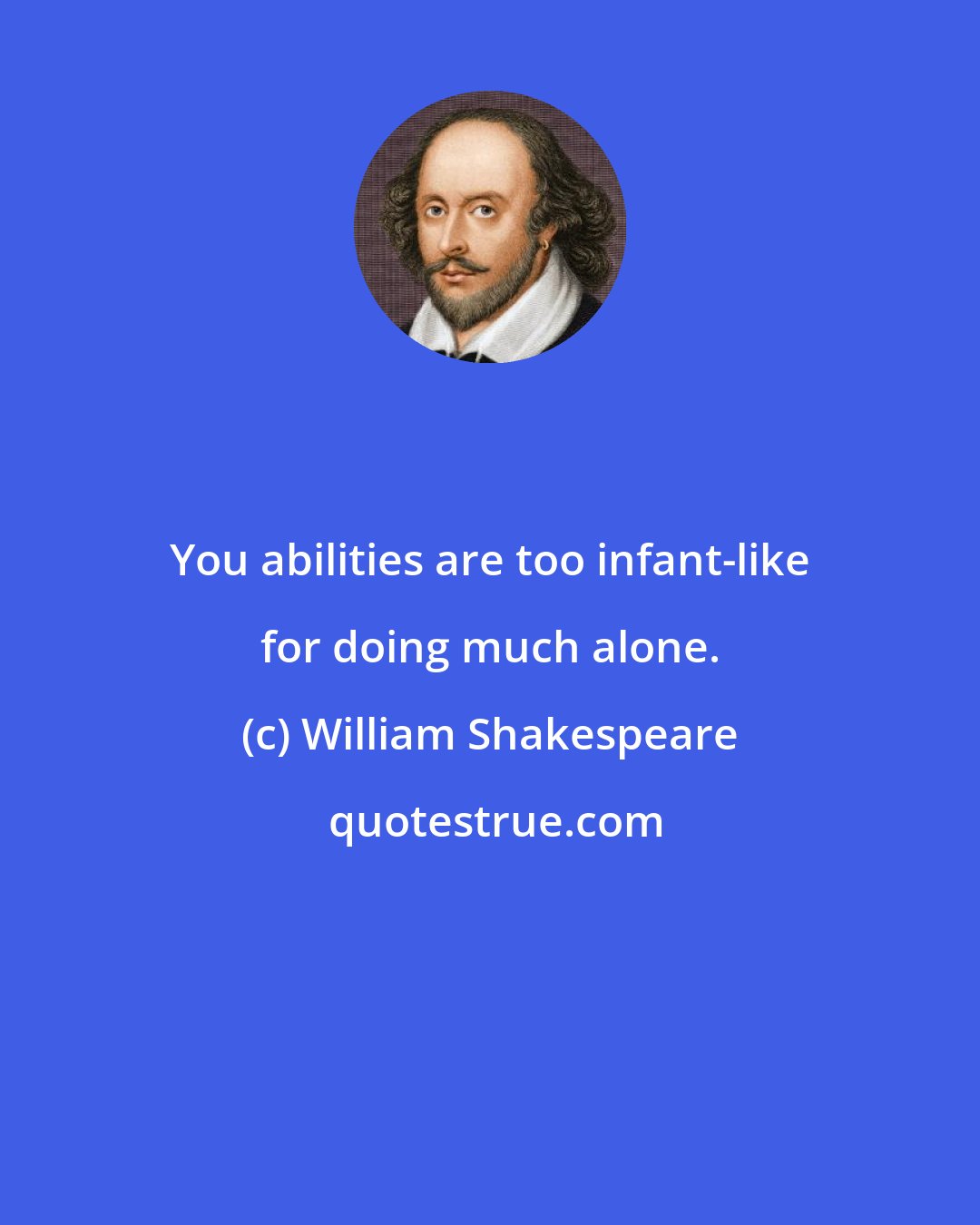 William Shakespeare: You abilities are too infant-like for doing much alone.