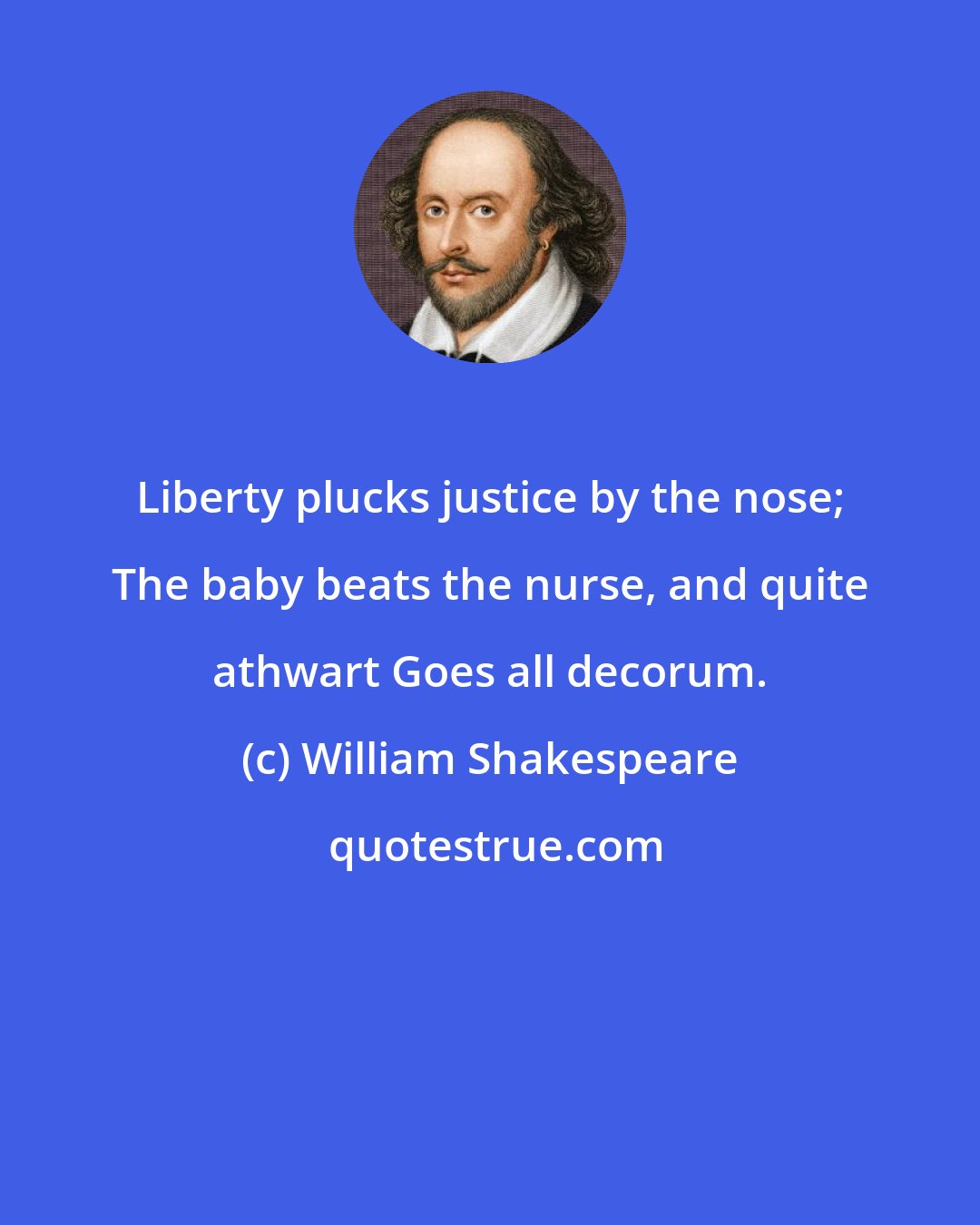 William Shakespeare: Liberty plucks justice by the nose; The baby beats the nurse, and quite athwart Goes all decorum.