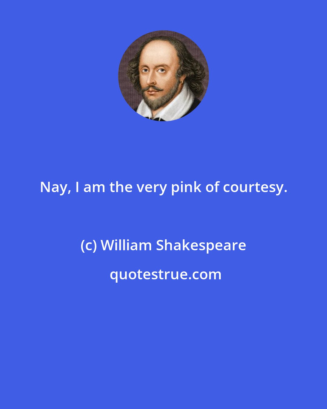 William Shakespeare: Nay, I am the very pink of courtesy.