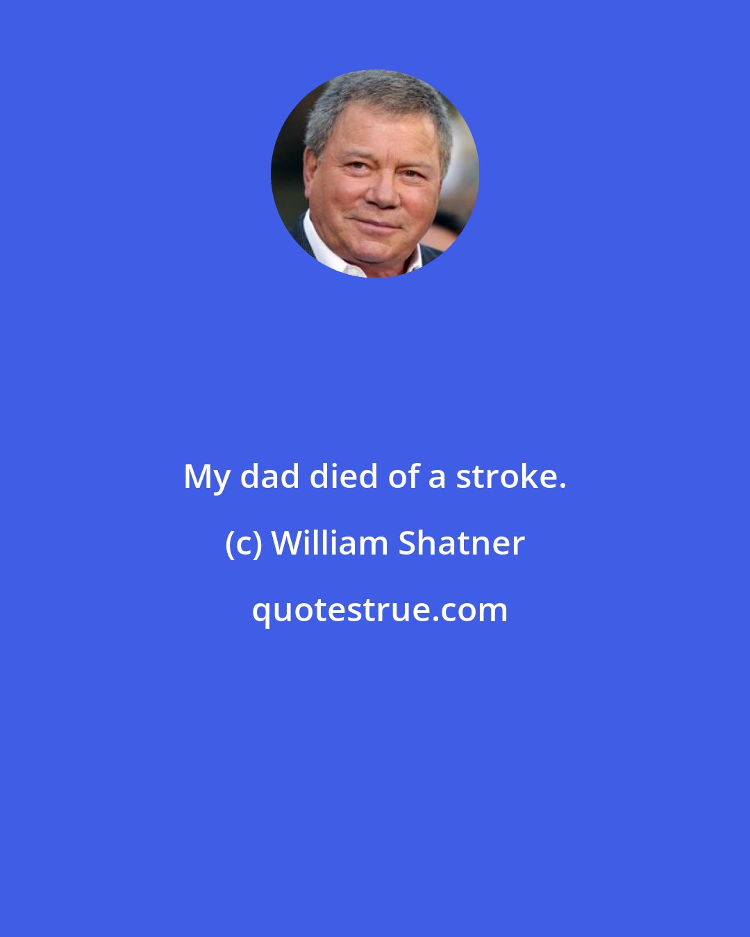 William Shatner: My dad died of a stroke.