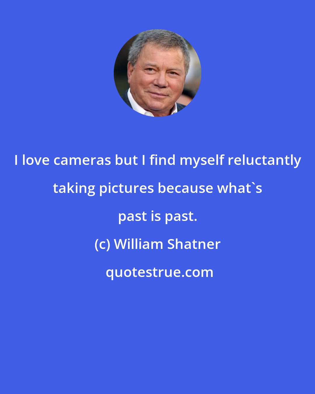 William Shatner: I love cameras but I find myself reluctantly taking pictures because what's past is past.