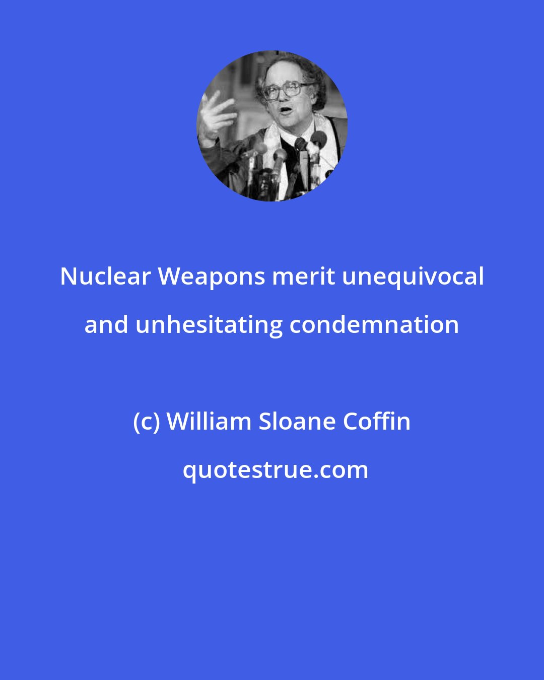 William Sloane Coffin: Nuclear Weapons merit unequivocal and unhesitating condemnation