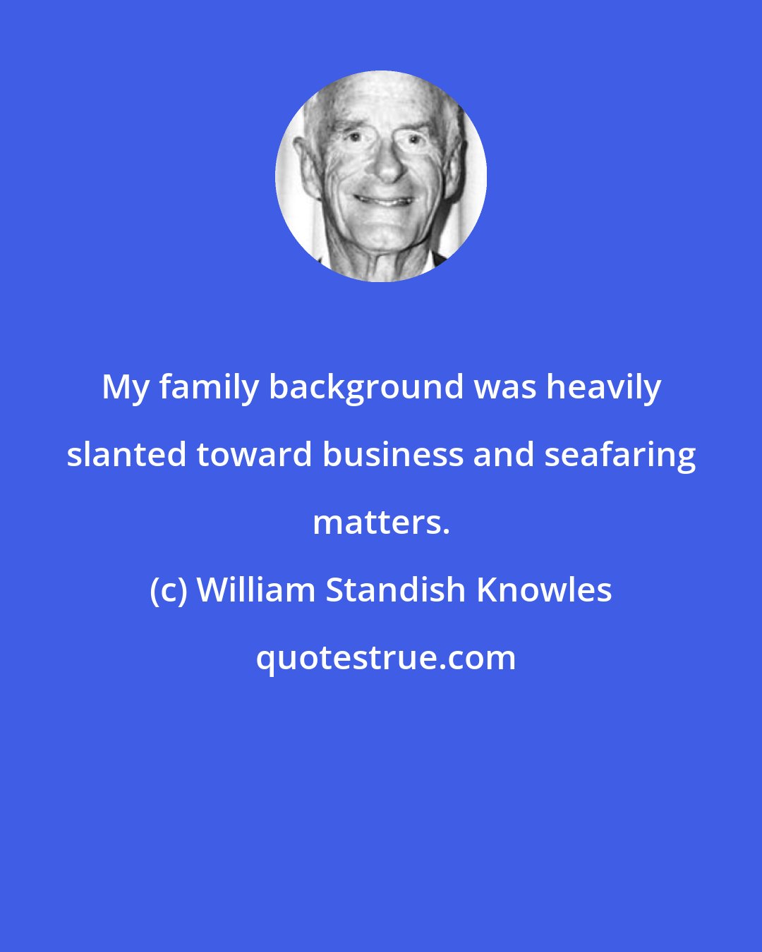 William Standish Knowles: My family background was heavily slanted toward business and seafaring matters.