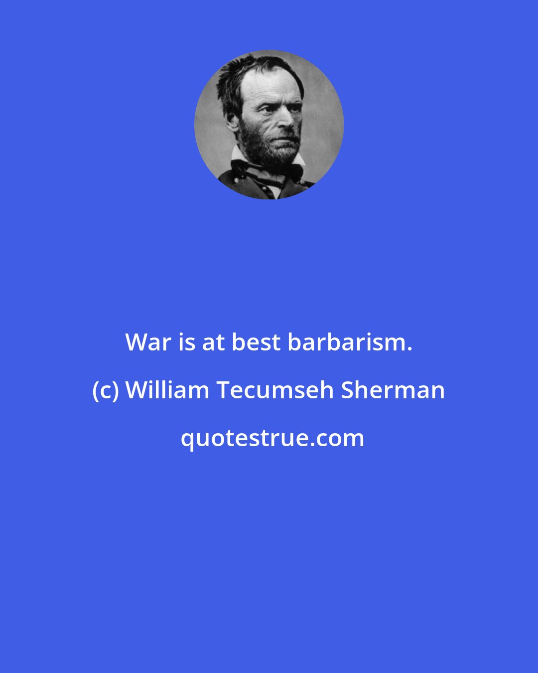 William Tecumseh Sherman: War is at best barbarism.