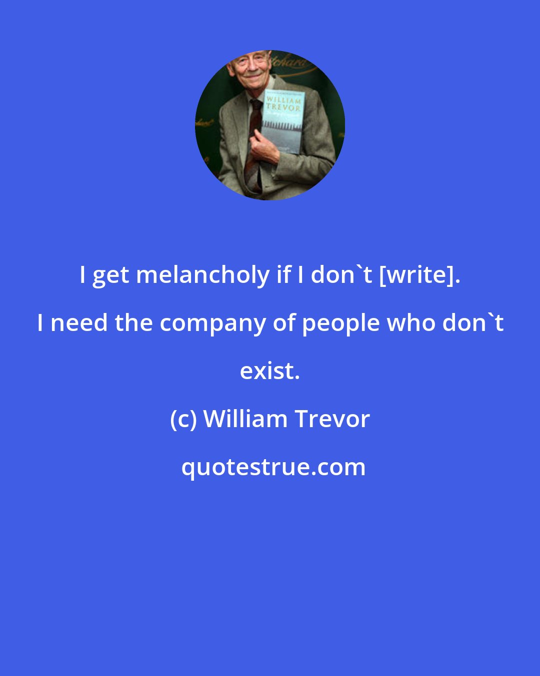 William Trevor: I get melancholy if I don't [write]. I need the company of people who don't exist.