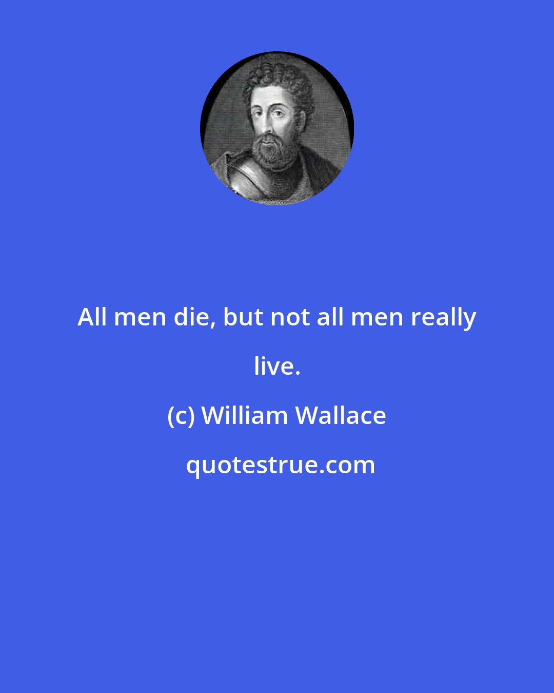 William Wallace: All men die, but not all men really live.