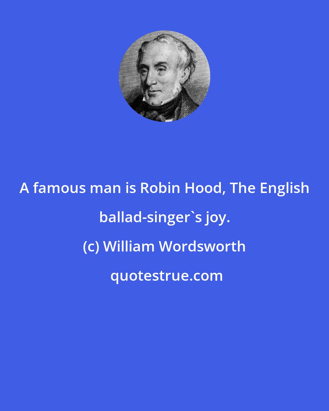 William Wordsworth: A famous man is Robin Hood, The English ballad-singer's joy.